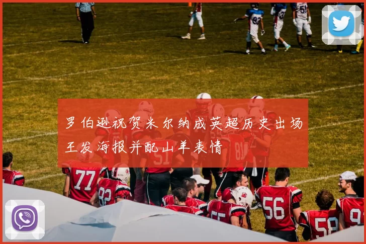 罗伯逊祝贺米尔纳成英超历史出场王发海报并配山羊表情