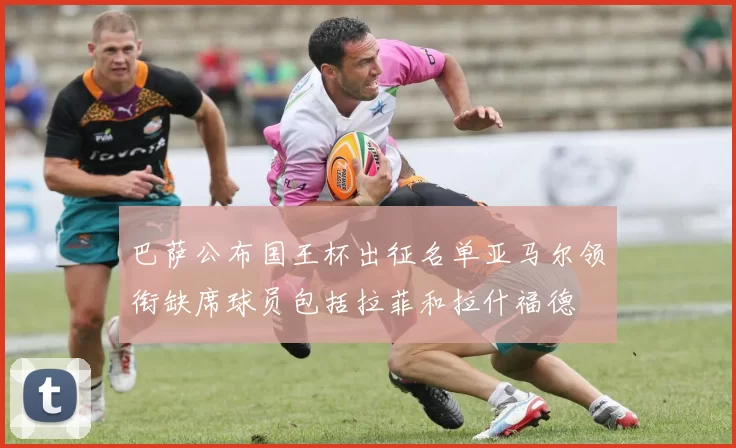 巴萨公布国王杯出征名单亚马尔领衔缺席球员包括拉菲和拉什福德