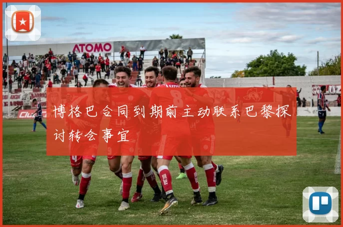 博格巴合同到期前主动联系巴黎探讨转会事宜