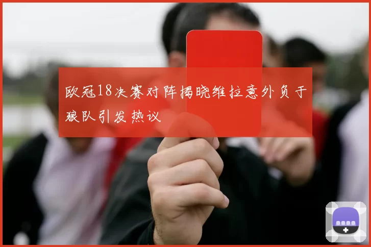欧冠18决赛对阵揭晓维拉意外负于狼队引发热议
