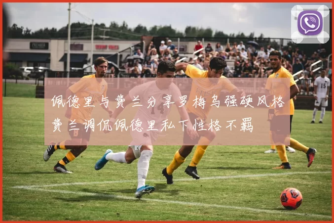 佩德里与费兰分享罗梅乌强硬风格费兰调侃佩德里私下性格不羁