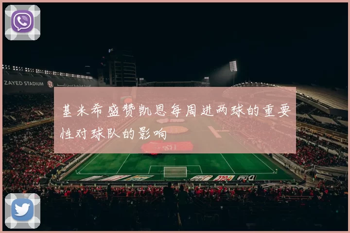 基米希盛赞凯恩每周进两球的重要性对球队的影响