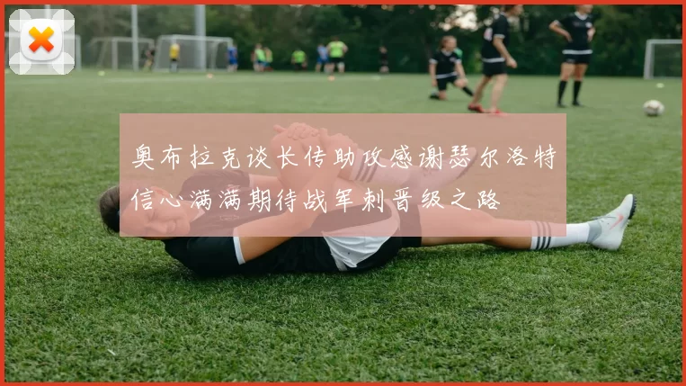 奥布拉克谈长传助攻感谢瑟尔洛特信心满满期待战军刺晋级之路