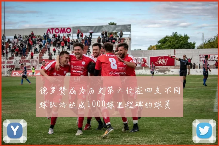 德罗赞成为历史第六位在四支不同球队均达成1000球里程碑的球员